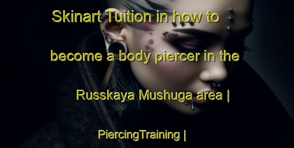 Skinart Tuition in how to become a body piercer in the Russkaya Mushuga area | PiercingTraining | PiercingClasses | SkinartTraining-Russian Federation